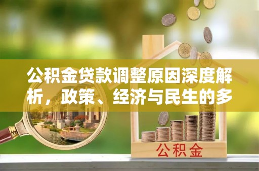 新绛公积金贷款调整原因深度解析，政策、经济与民生的多重考量