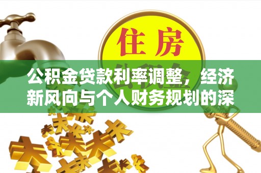 新绛公积金贷款利率调整，经济新风向与个人财务规划的深远影响