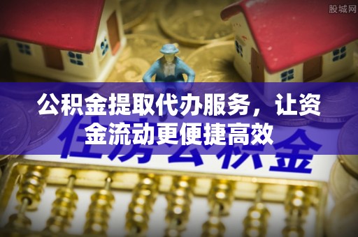新绛公积金提取代办服务，让资金流动更便捷高效