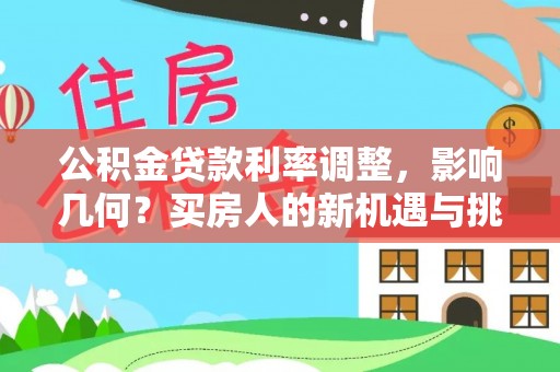 新绛公积金贷款利率调整，影响几何？买房人的新机遇与挑战