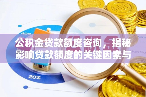新绛公积金贷款额度咨询，揭秘影响贷款额度的关键因素与实用攻略
