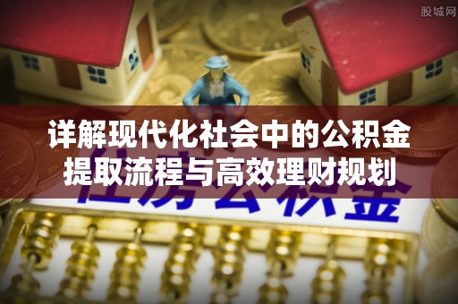 新绛详解现代化社会中的公积金提取流程与高效理财规划