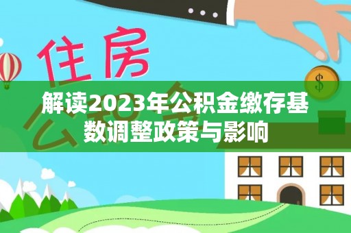 新绛解读2023年公积金缴存基数调整政策与影响