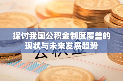 新绛探讨我国公积金制度覆盖的现状与未来发展趋势
