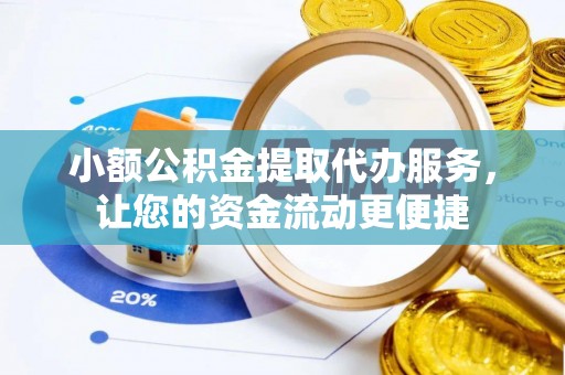 新绛小额公积金提取代办服务，让您的资金流动更便捷