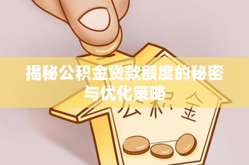 新绛揭秘公积金贷款额度的秘密与优化策略