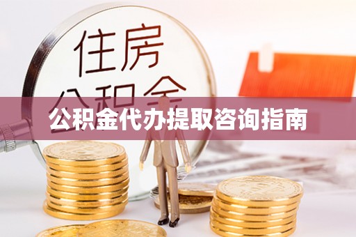 新绛公积金代办提取咨询指南